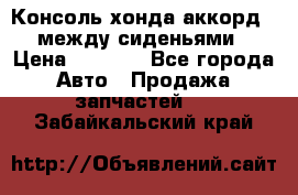 Консоль хонда аккорд 7 между сиденьями › Цена ­ 1 999 - Все города Авто » Продажа запчастей   . Забайкальский край